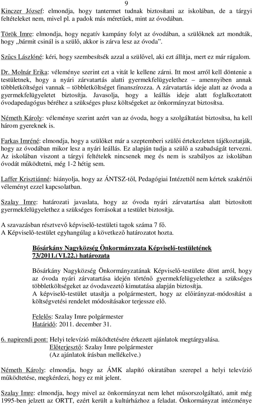 Szűcs Lászlóné: kéri, hogy szembesítsék azzal a szülővel, aki ezt állítja, mert ez már rágalom. Dr. Molnár Erika: véleménye szerint ezt a vitát le kellene zárni.