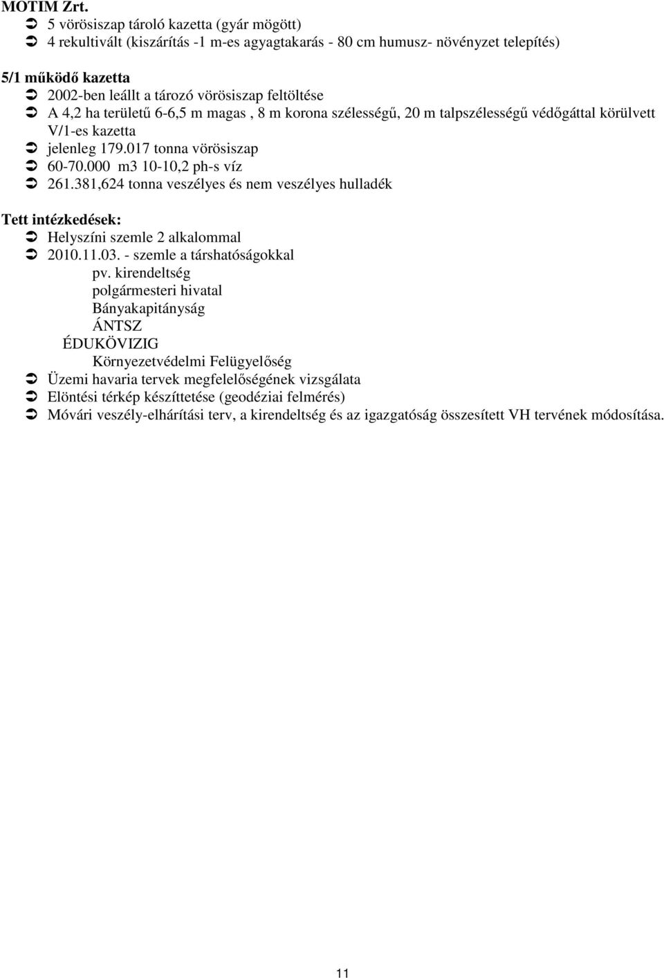 ha területő 6-6,5 m magas, 8 m korona szélességő, 20 m talpszélességő védıgáttal körülvett V/1-es kazetta jelenleg 179.017 tonna vörösiszap 60-70.000 m3 10-10,2 ph-s víz 261.