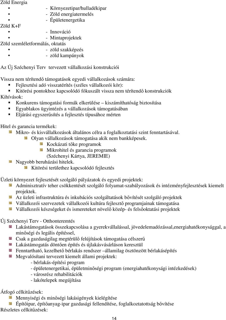 fókuszált vissza nem térítendı konstrukciók Kihívások: Konkurens támogatási formák elkerülése kiszámíthatóság biztosítása Egyablakos ügyintézés a vállalkozások támogatásában Eljárási egyszerősítés a