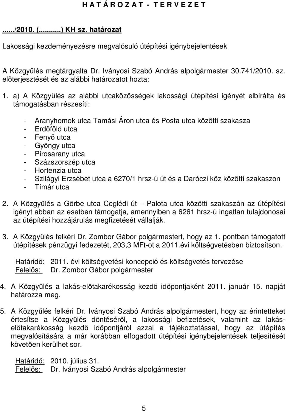 a) A Közgyűlés az alábbi utcaközösségek lakossági útépítési igényét elbírálta és támogatásban részesíti: - Aranyhomok utca Tamási Áron utca és Posta utca közötti szakasza - Erdőföld utca - Fenyő utca