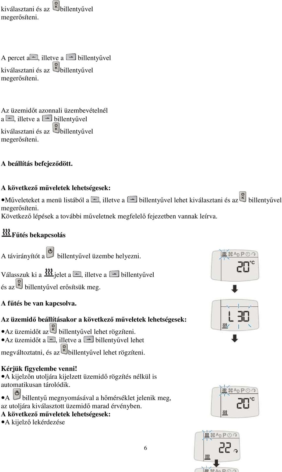 Főtés bekapcsolás A távirányítót a billentyővel üzembe helyezni. Válasszuk ki a jelet a billentyővel és az billentyővel erısítsük meg. A főtés be van kapcsolva.