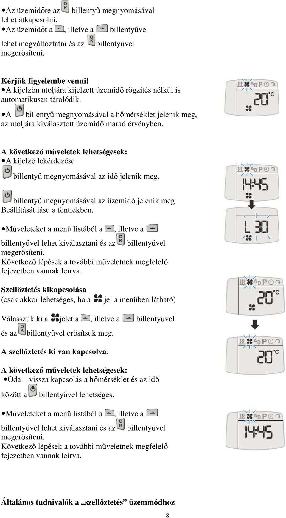 A billentyő megnyomásával a hımérséklet jelenik meg, az utoljára kiválasztott üzemidı marad érvényben. A kijelzı lekérdezése billentyő megnyomásával az idı jelenik meg.