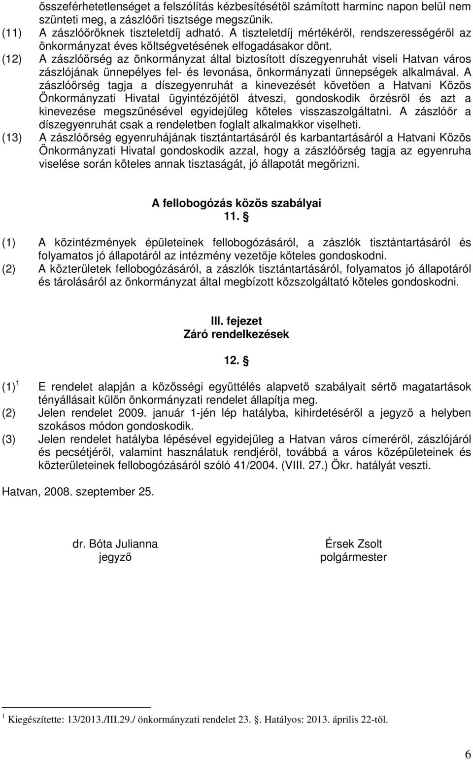 (12) A zászlóőrség az önkormányzat által biztosított díszegyenruhát viseli Hatvan város zászlójának ünnepélyes fel- és levonása, önkormányzati ünnepségek alkalmával.