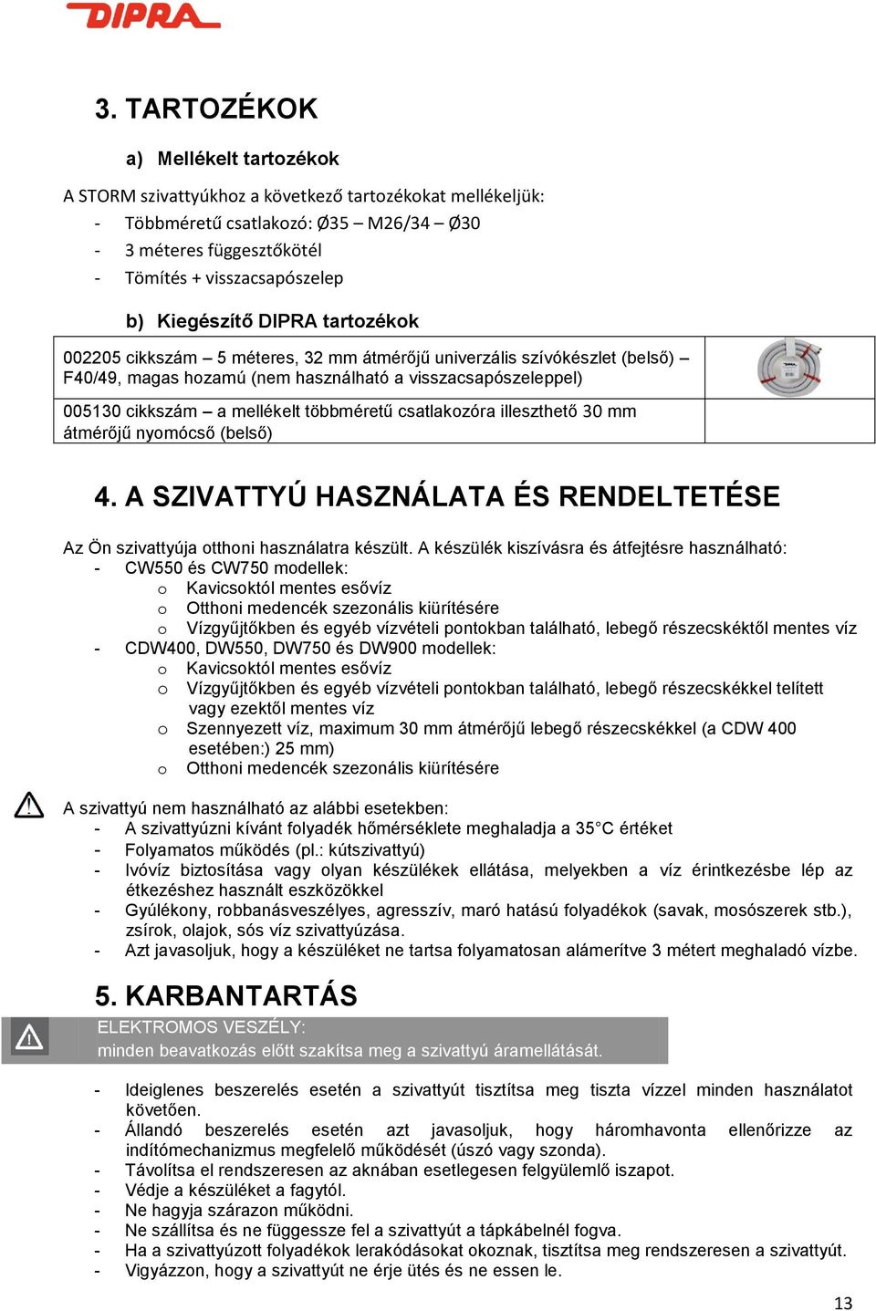 többméretű csatlakozóra illeszthető 30 mm átmérőjű nyomócső (belső) 4. A SZIVATTYÚ HASZNÁLATA ÉS RENDELTETÉSE Az Ön szivattyúja otthoni használatra készült.