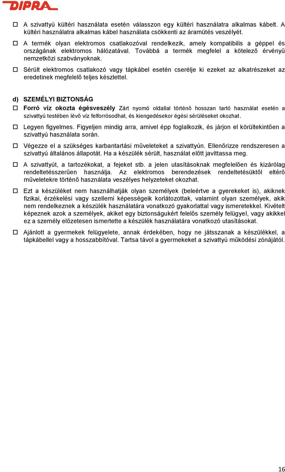 Sérült elektromos csatlakozó vagy tápkábel esetén cserélje ki ezeket az alkatrészeket az eredetinek megfelelő teljes készlettel.