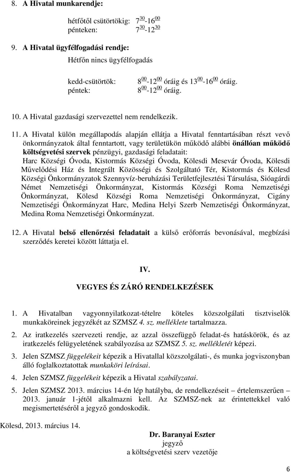 A Hivatal külön megállapodás alapján ellátja a Hivatal fenntartásában részt vevő önkormányzatok által fenntartott, vagy területükön működő alábbi önállóan működő költségvetési szervek pénzügyi,