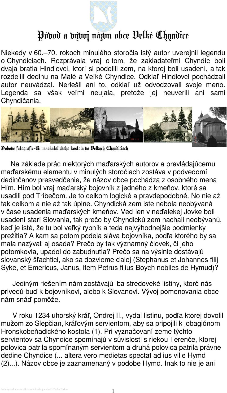 Odkiaľ Hindiovci pochádzali autor neuvádzal. Neriešil ani to, odkiaľ už odvodzovali svoje meno. Legenda sa však veľmi neujala, pretože jej neuverili ani sami Chyndičania.