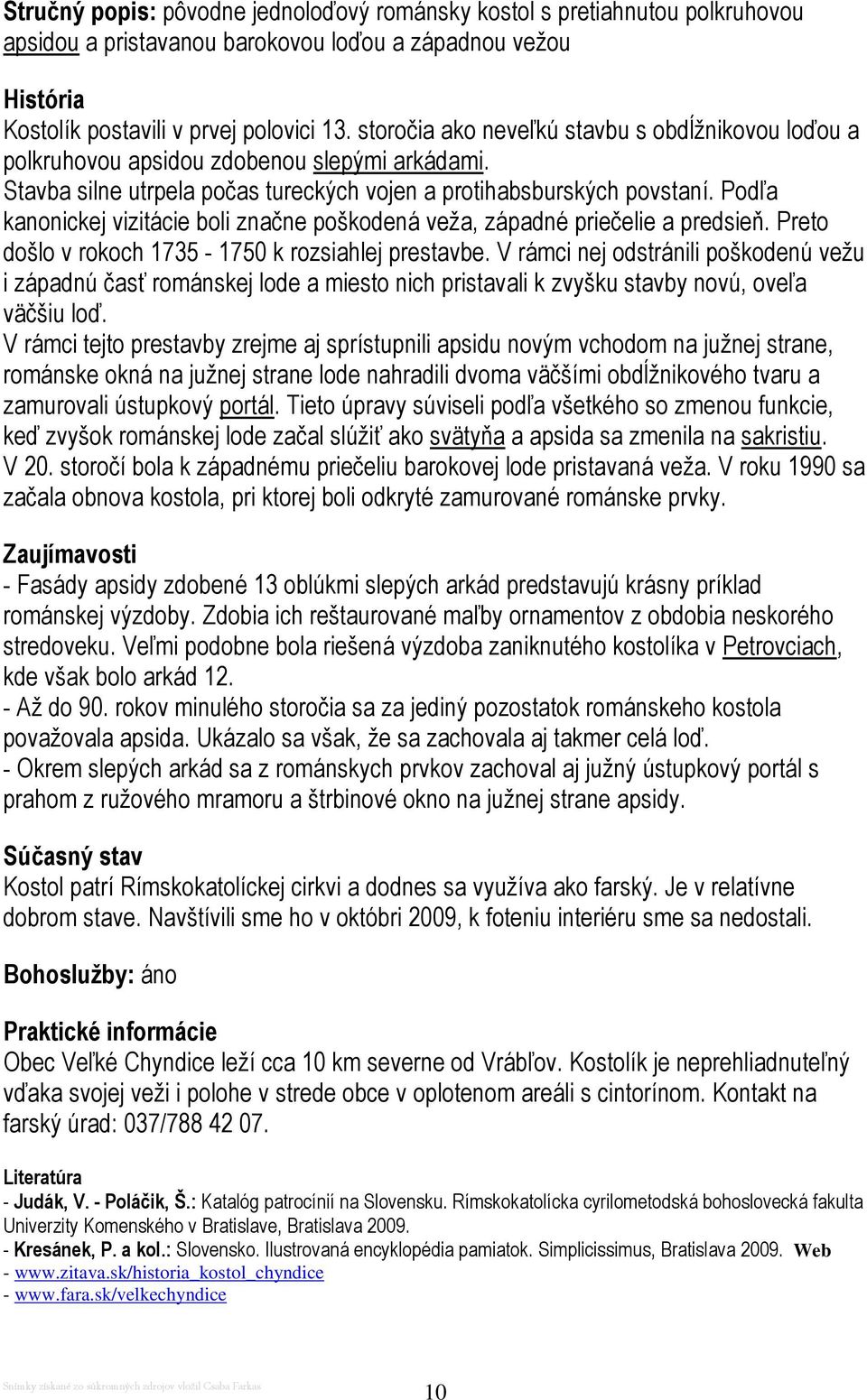 Podľa kanonickej vizitácie boli značne poškodená veža, západné priečelie a predsieň. Preto došlo v rokoch 1735-1750 k rozsiahlej prestavbe.