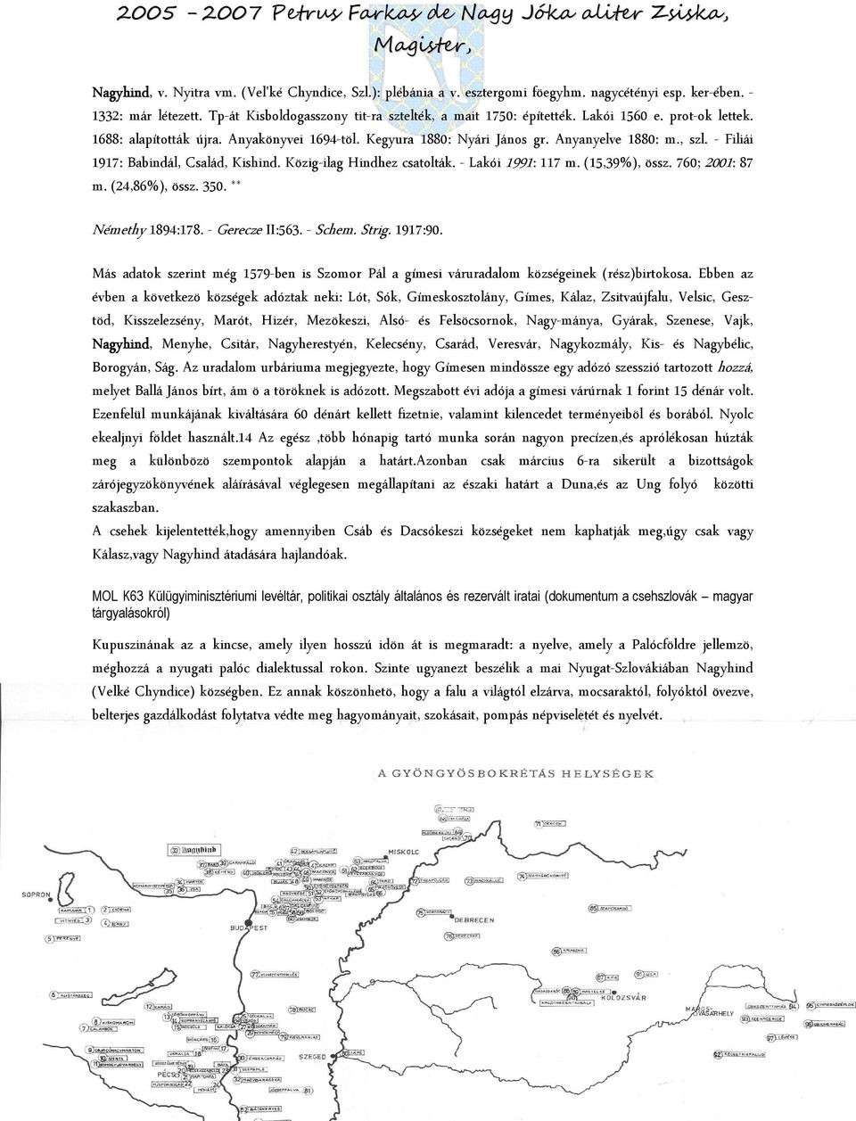 - Filiái 1917: Babindál, Család, Kishind. Közig-ilag Hindhez csatolták. - Lakói 1991: 117 m. (15,39%), össz. 760; 2001: 87 m. (24,86%), össz. 350. ** Némethy 1894:178. - Gerecze II:563. - Schem.