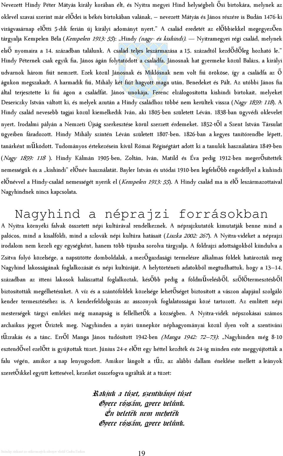 A család eredetét az előbbiekkel megegyezően tárgyalja Kempelen Béla (Kempelen 1913: 55): Hindy (nagy- és kishindi). Nyitramegyei régi család, melynek első nyomaira a 14. században találunk.