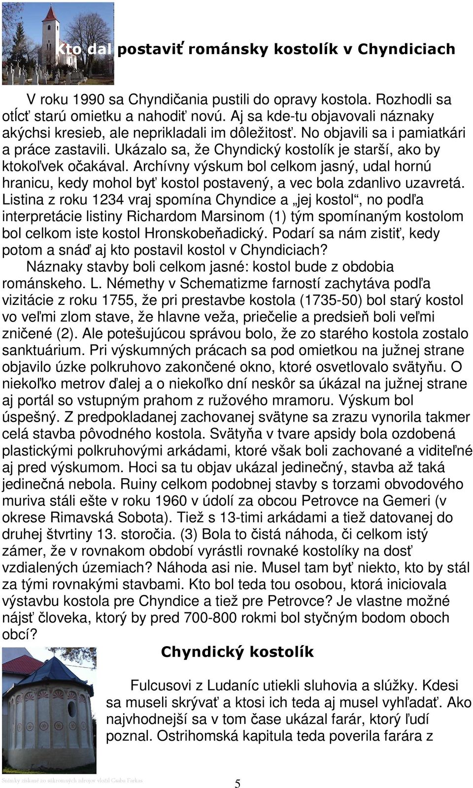 Archívny výskum bol celkom jasný, udal hornú hranicu, kedy mohol byť kostol postavený, a vec bola zdanlivo uzavretá.