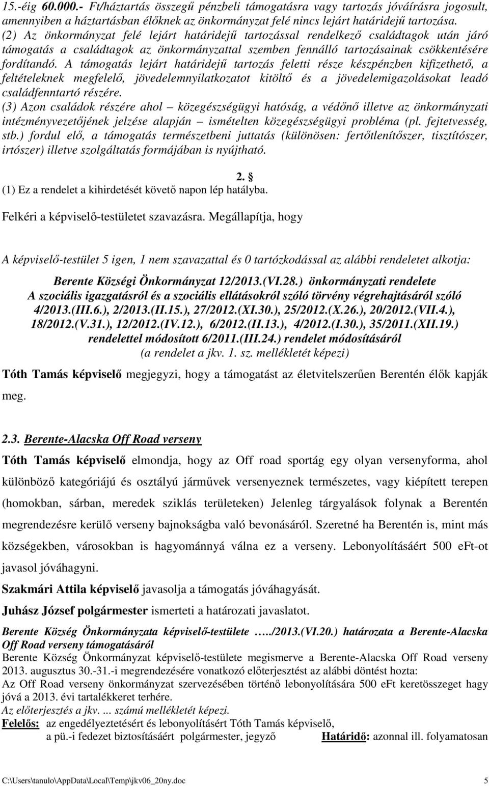 A támogatás lejárt határidejű tartozás feletti része készpénzben kifizethető, a feltételeknek megfelelő, jövedelemnyilatkozatot kitöltő és a jövedelemigazolásokat leadó családfenntartó részére.