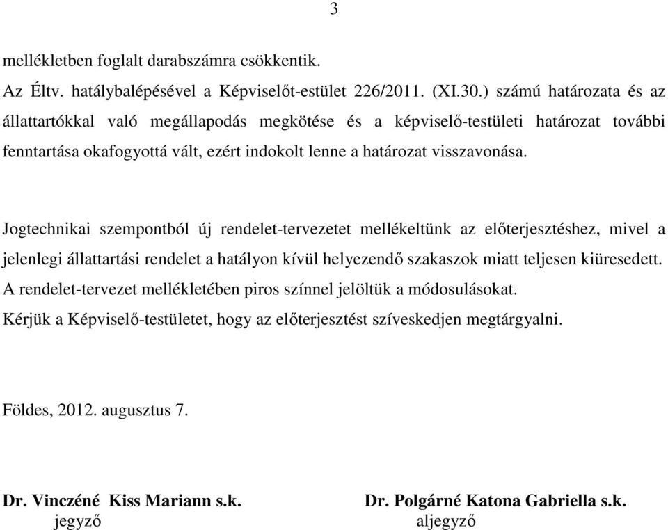 Jogtechnikai szempontból új rendelet-tervezetet mellékeltünk az előterjesztéshez, mivel a jelenlegi állattartási rendelet a hatályon kívül helyezendő szakaszok miatt teljesen kiüresedett.