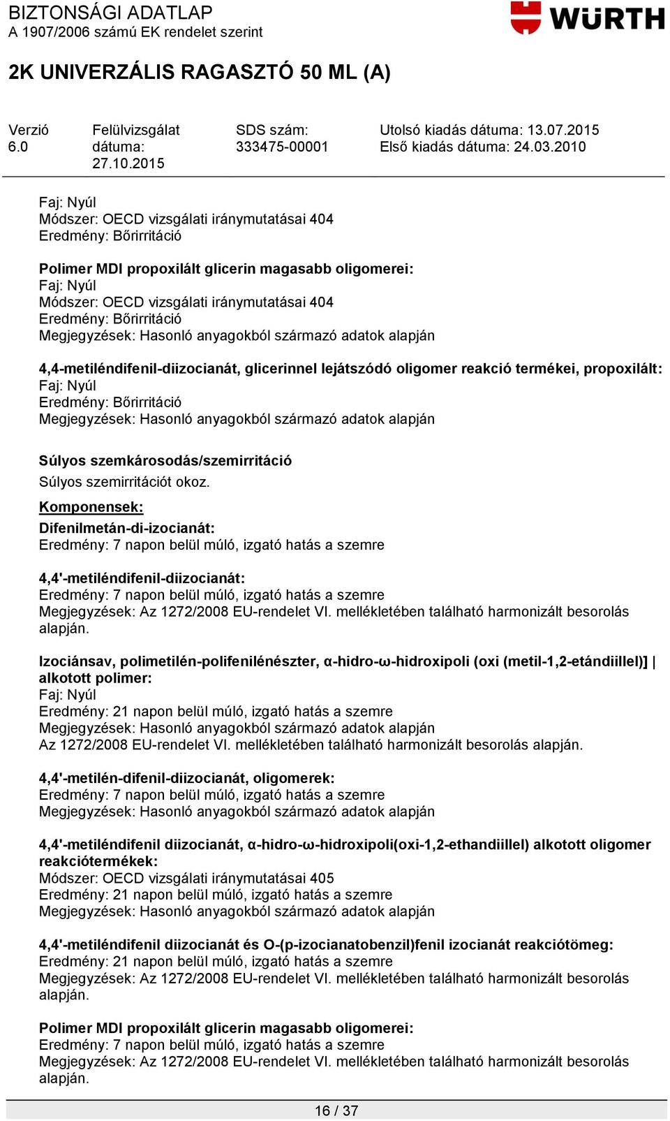 okoz. Komponensek: Difenilmetán-di-izocianát: Eredmény: 7 napon belül múló, izgató hatás a szemre 4,4'-metiléndifenil-diizocianát: Eredmény: 7 napon belül múló, izgató hatás a szemre Megjegyzések: Az