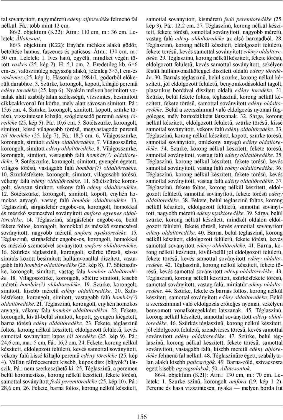 6 6 cm-es, valószínűleg négyszög alakú, jelenleg 3 3,1 cm-es vaslemez (25. kép 1). Hasonló az 1984/1. gödörből előkerült darabhoz. 3. Szürke, korongolt, kopott, kihajló peremű edény töredéke (25.