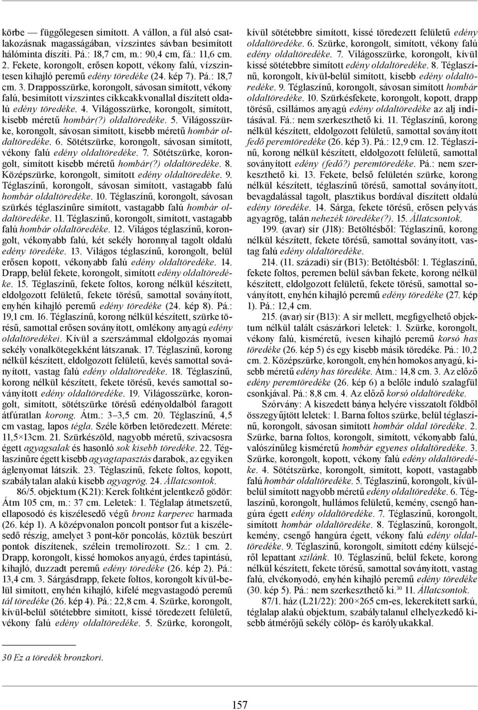 Drapposszürke, korongolt, sávosan simított, vékony falú, besimított vízszintes cikkcakkvonallal díszített oldalú edény töredéke. 4. Világosszürke, korongolt, simított, kisebb méretű hombár(?