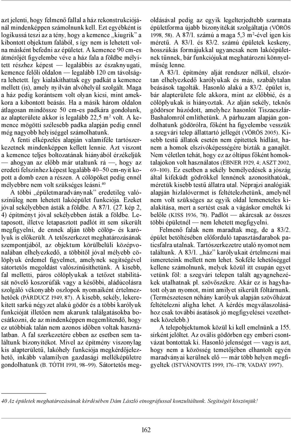 A kemence 90 cm-es átmérőjét figyelembe véve a ház fala a földbe mélyített részhez képest legalábbis az északnyugati, kemence felőli oldalon legalább 120 cm távolságra lehetett.