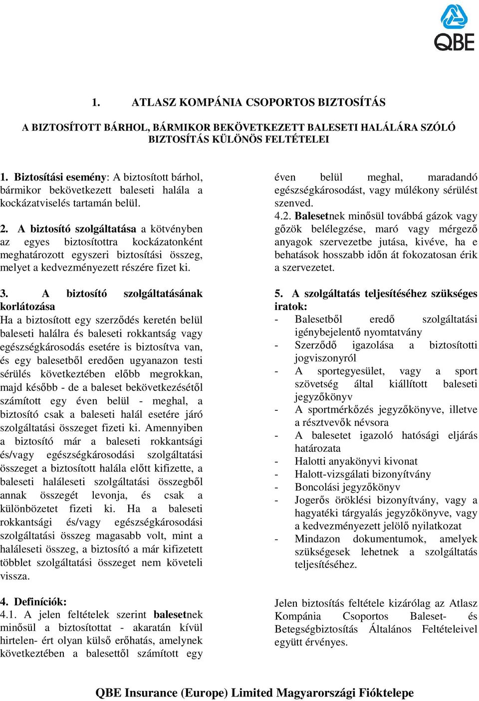 A biztosító szolgáltatása a kötvényben az egyes biztosítottra kockázatonként meghatározott egyszeri biztosítási összeg, melyet a kedvezményezett részére fizet ki. 3.