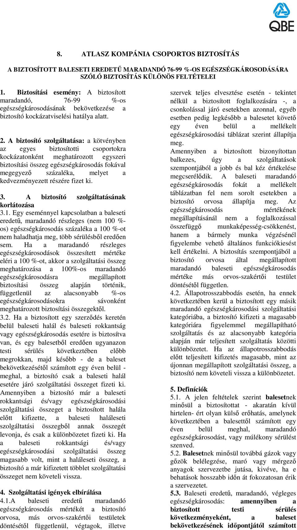 A biztosító szolgáltatása: a kötvényben az egyes biztosítotti csoportokra kockázatonként meghatározott egyszeri biztosítási összeg egészségkárosodás fokával megegyezı százaléka, melyet a