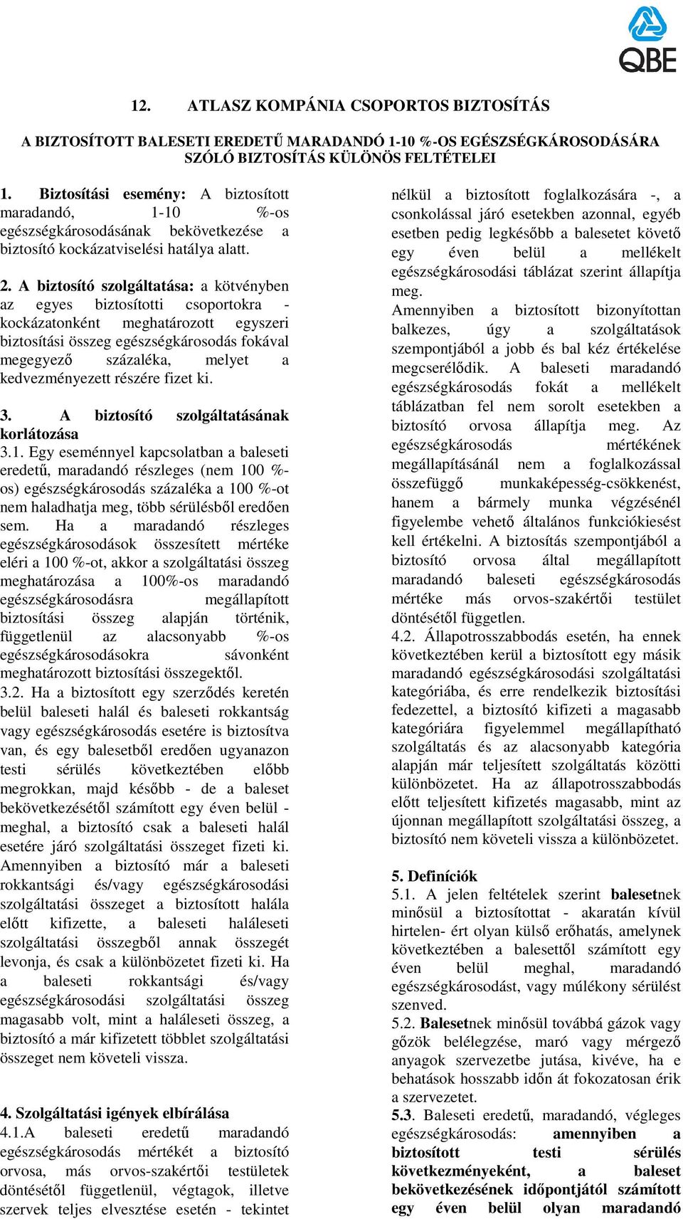 A biztosító szolgáltatása: a kötvényben az egyes biztosítotti csoportokra - kockázatonként meghatározott egyszeri biztosítási összeg egészségkárosodás fokával megegyezı százaléka, melyet a