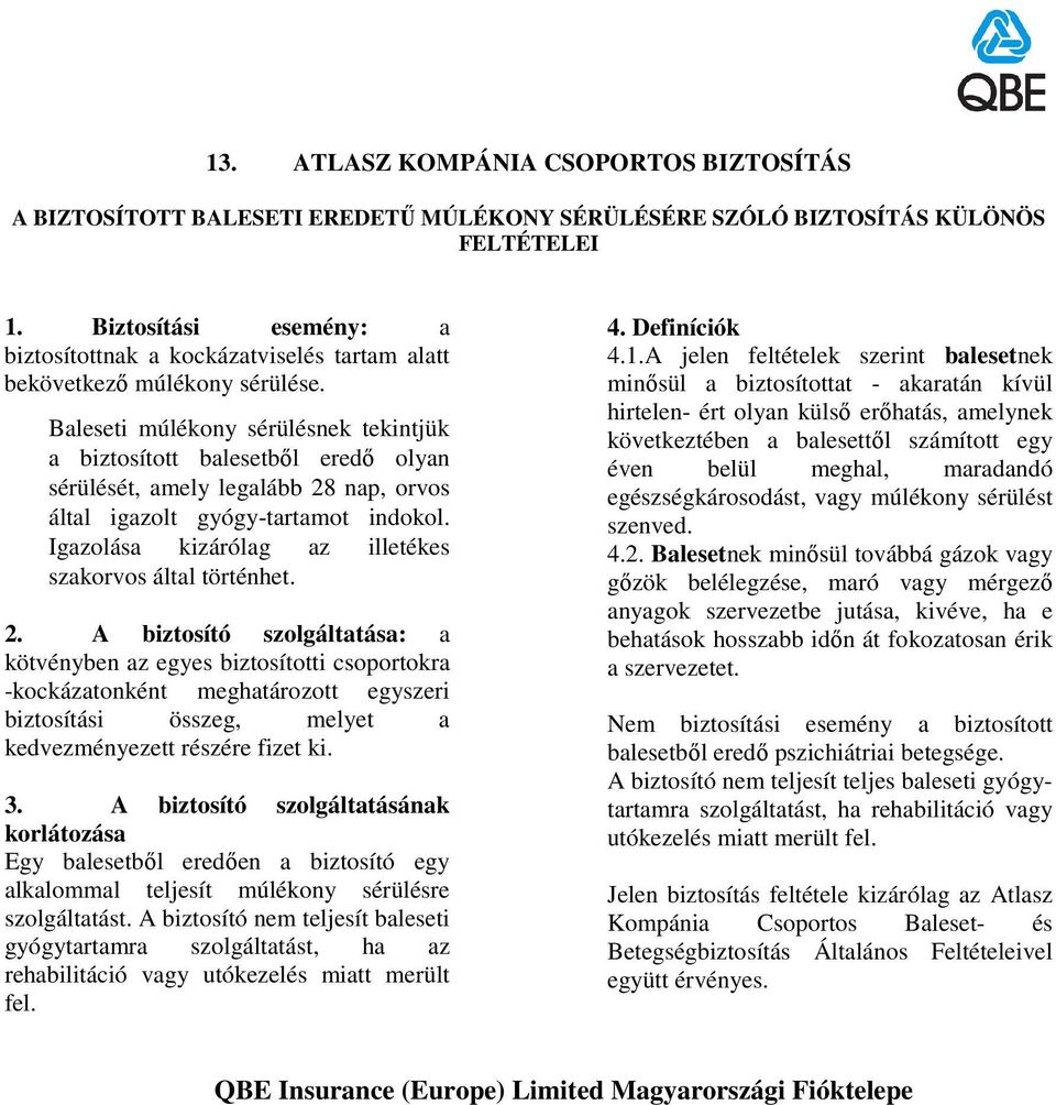 Baleseti múlékony sérülésnek tekintjük a biztosított balesetbıl eredı olyan sérülését, amely legalább 28 nap, orvos által igazolt gyógy-tartamot indokol.