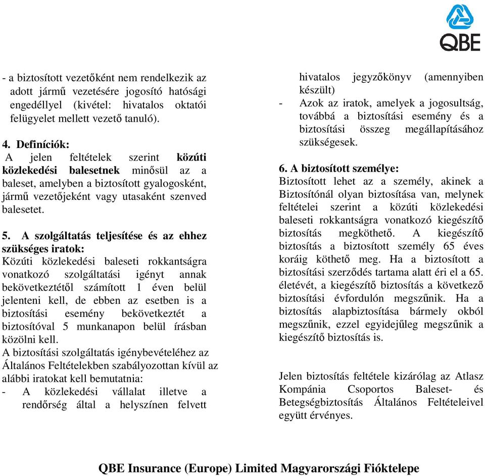 A szolgáltatás teljesítése és az ehhez szükséges iratok: Közúti közlekedési baleseti rokkantságra vonatkozó szolgáltatási igényt annak bekövetkeztétıl számított 1 éven belül jelenteni kell, de ebben