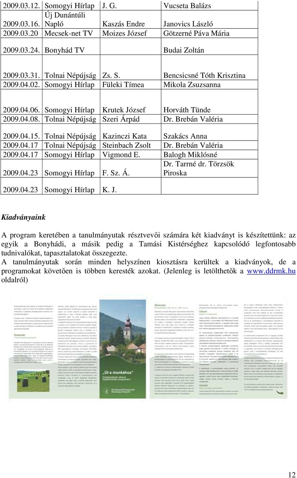 Somogyi Hírlap Krutek József Horváth Tünde 2009.04.08. Tolnai Népújság Szeri Árpád Dr. Brebán Valéria 2009.04.15. Tolnai Népújság Kazinczi Kata Szakács Anna 2009.04.17 Tolnai Népújság Steinbach Zsolt Dr.