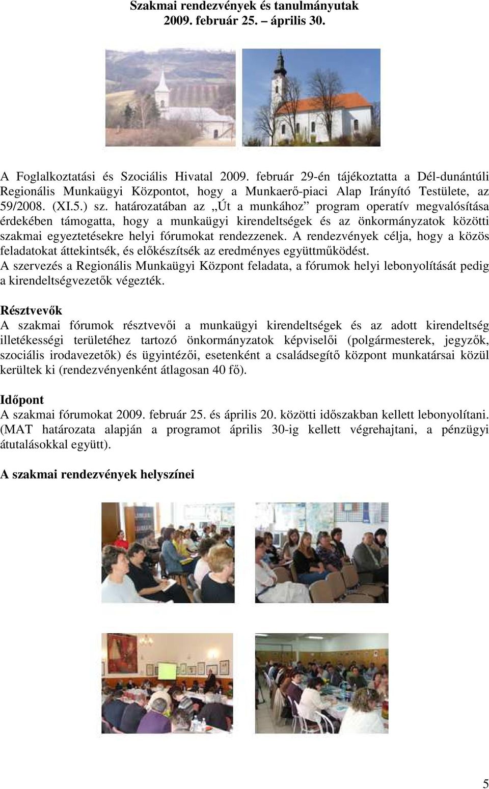 határozatában az Út a munkához program operatív megvalósítása érdekében támogatta, hogy a munkaügyi kirendeltségek és az önkormányzatok közötti szakmai egyeztetésekre helyi fórumokat rendezzenek.