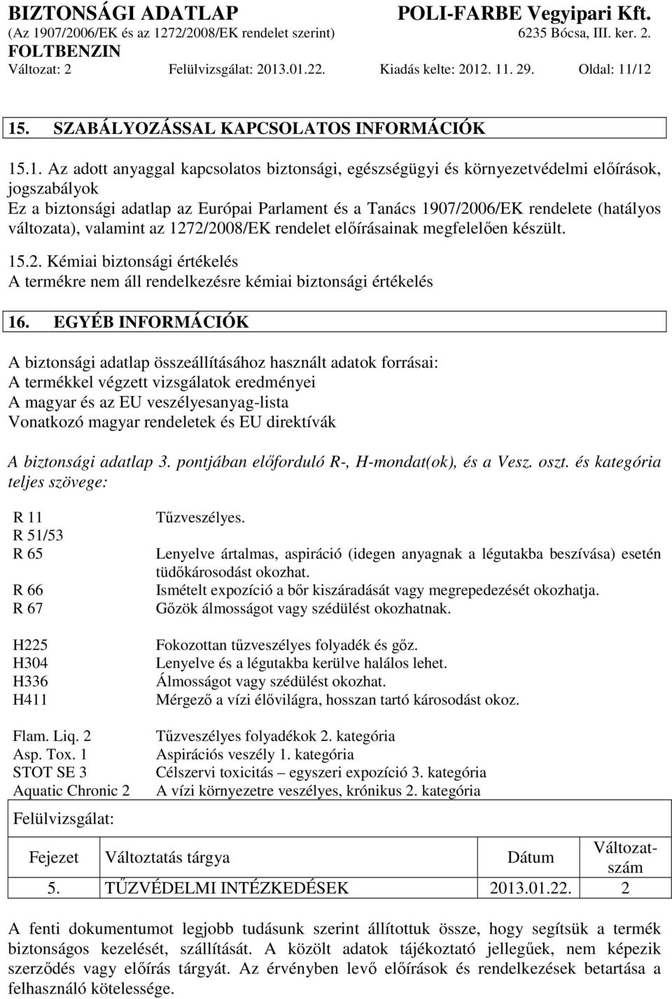 a biztonsági adatlap az Európai Parlament és a Tanács 1907/2006/EK rendelete (hatályos változata), valamint az 1272/2008/EK rendelet előírásainak megfelelően készült. 15.2. Kémiai biztonsági értékelés A termékre nem áll rendelkezésre kémiai biztonsági értékelés 16.