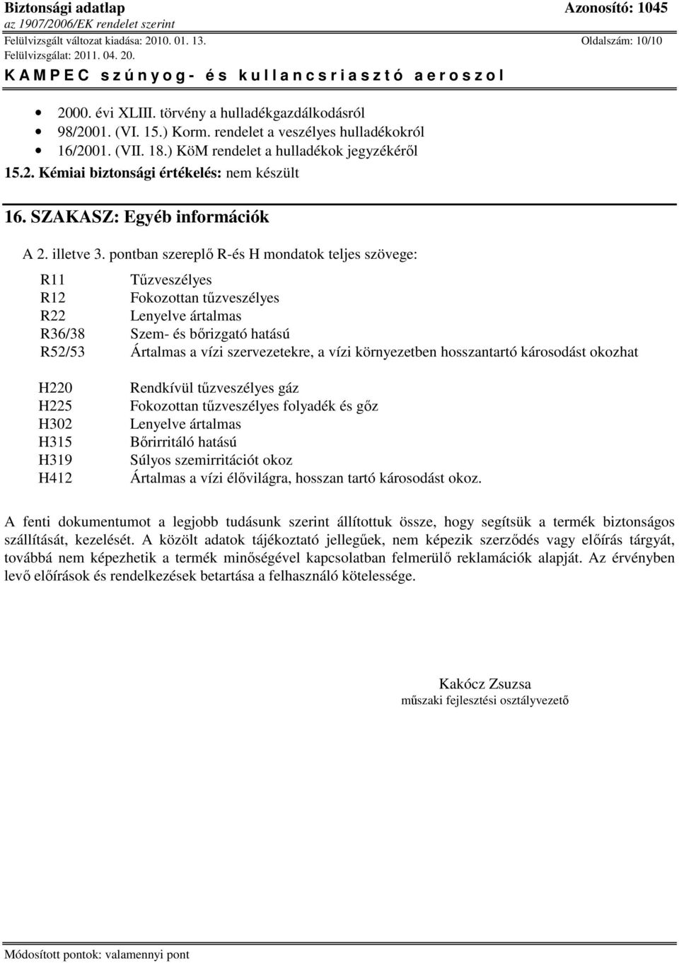 pontban szereplı R-és H mondatok teljes szövege: R11 Tőzveszélyes R12 Fokozottan tőzveszélyes R22 Lenyelve ártalmas R36/38 Szem- és bırizgató hatású R52/53 Ártalmas a vízi szervezetekre, a vízi