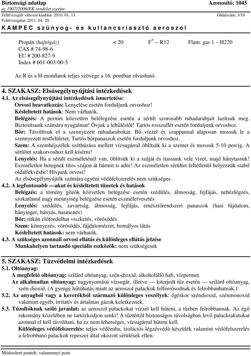 Késleltetett hatások: Nem várhatók. Belégzés: A permet közvetlen belélegzése esetén a sérült szorosabb ruhadarabjait lazítsuk meg. Biztosítsunk számára nyugalmat! Óvjuk a lehőléstıl!