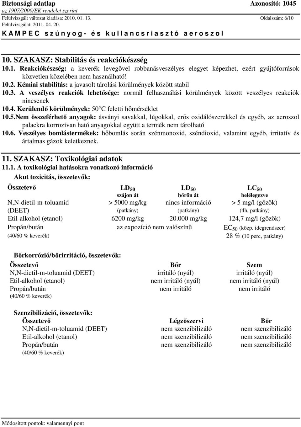 Kerülendı körülmények: 50 C feletti hımérséklet 10.5.Nem összeférhetı anyagok: ásványi savakkal, lúgokkal, erıs oxidálószerekkel és egyéb, az aeroszol palackra korrozívan ható anyagokkal együtt a termék nem tárolható 10.