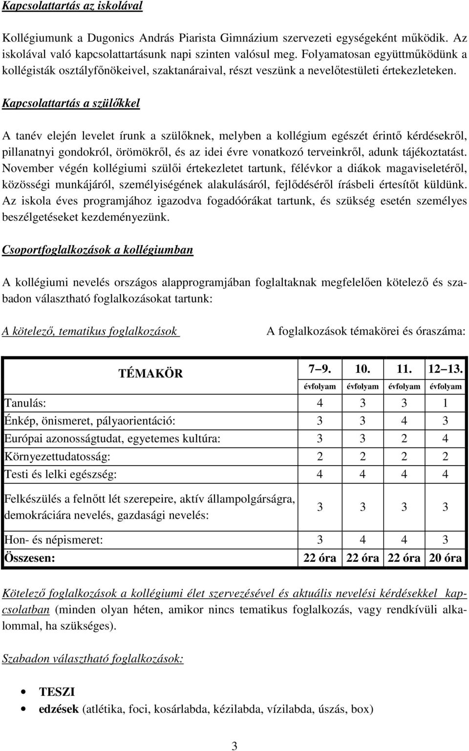 Kapcsolattartás a szülőkkel A tanév elején levelet írunk a szülőknek, melyben a kollégium egészét érintő kérdésekről, pillanatnyi gondokról, örömökről, és az idei évre vonatkozó terveinkről, adunk