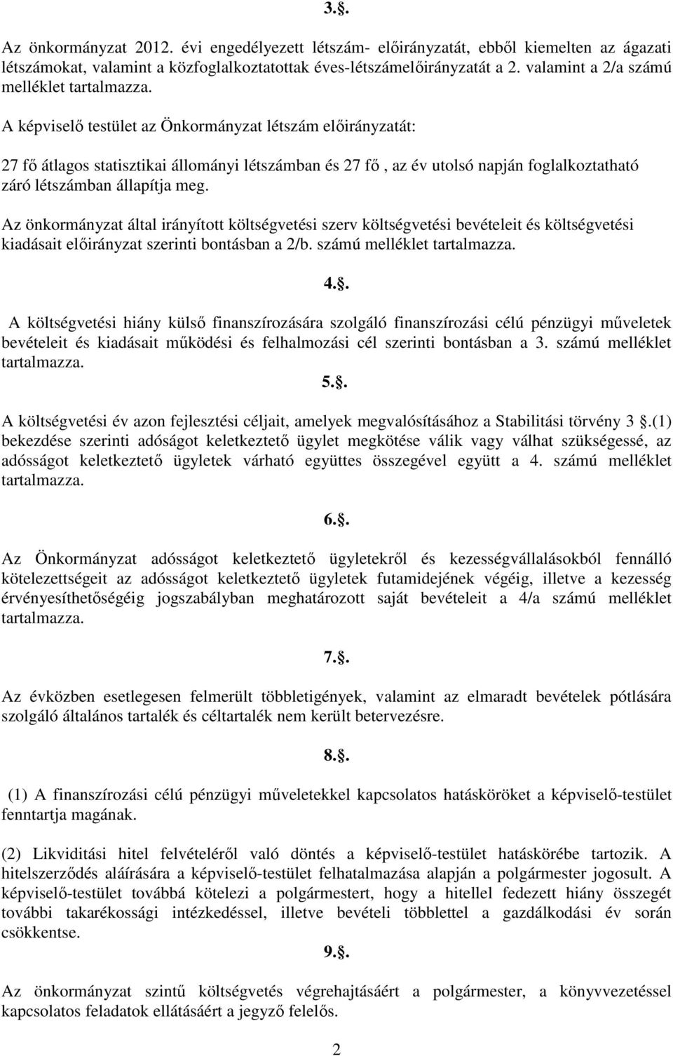 A képviselő testület az Önkormányzat létszám előirányzatát: 27 fő átlagos statisztikai állományi létszámban és 27 fő, az év utolsó napján foglalkoztatható záró létszámban állapítja meg.