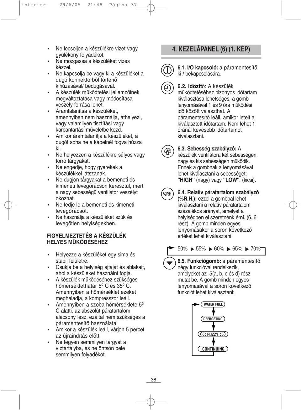Áramtalanítsa a készüléket, amennyiben nem használja, áthelyezi, vagy valamilyen tisztítási vagy karbantartási műveletbe kezd.
