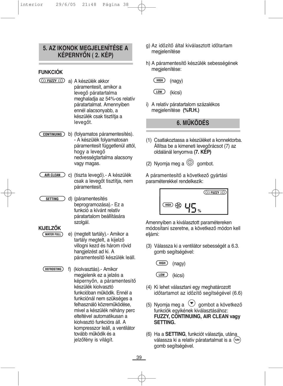 - A készülék folyamatosan páramentesít függetlenül attól, hogy a levegő nedvességtartalma alacsony vagy magas. c) (tiszta levegő).- A készülék csak a levegőt tisztítja, nem páramentesít.