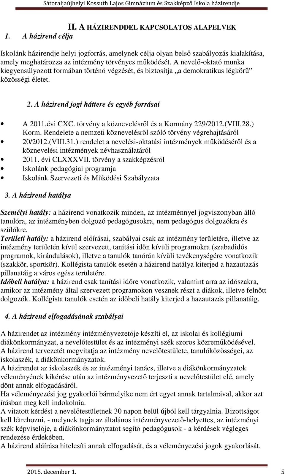 A nevelő-oktató munka kiegyensúlyozott formában történő végzését, és biztosítja a demokratikus légkörű közösségi életet. 2. A házirend jogi háttere és egyéb forrásai A 2011.évi CXC.