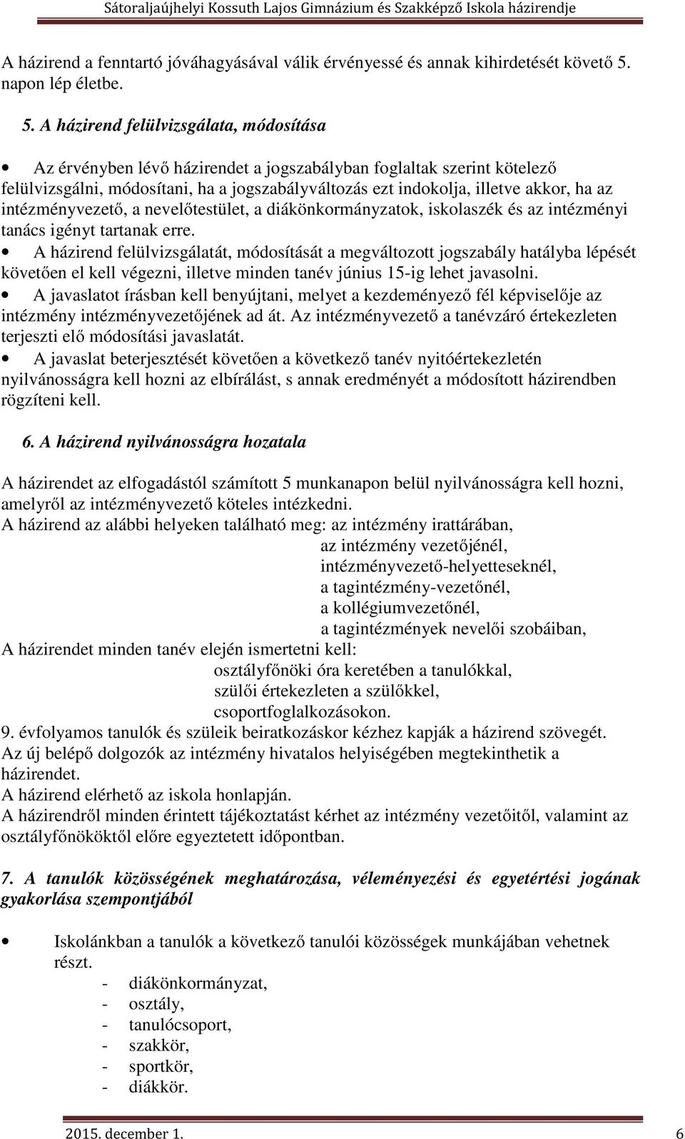 A házirend felülvizsgálata, módosítása Az érvényben lévő házirendet a jogszabályban foglaltak szerint kötelező felülvizsgálni, módosítani, ha a jogszabályváltozás ezt indokolja, illetve akkor, ha az