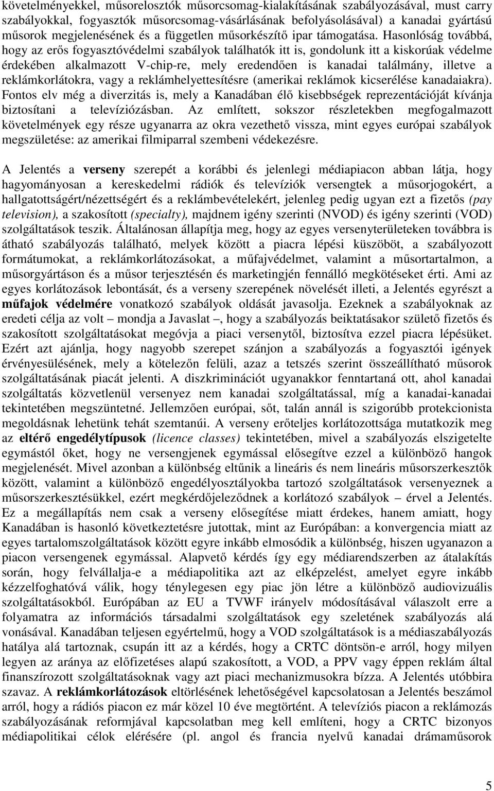 Hasonlóság továbbá, hogy az erős fogyasztóvédelmi szabályok találhatók itt is, gondolunk itt a kiskorúak védelme érdekében alkalmazott V-chip-re, mely eredendően is kanadai találmány, illetve a