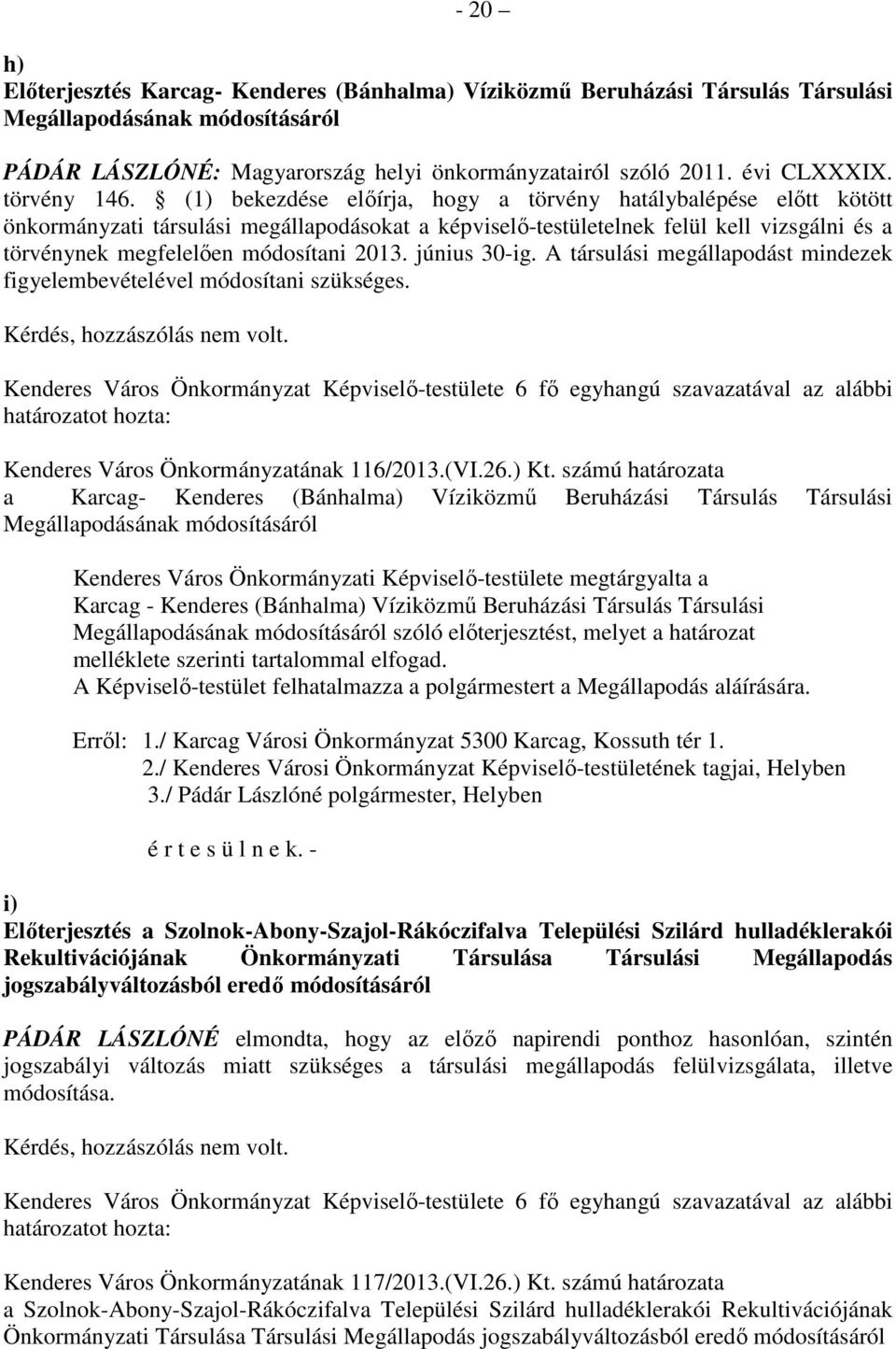 (1) bekezdése előírja, hogy a törvény hatálybalépése előtt kötött önkormányzati társulási megállapodásokat a képviselő-testületelnek felül kell vizsgálni és a törvénynek megfelelően módosítani 2013.