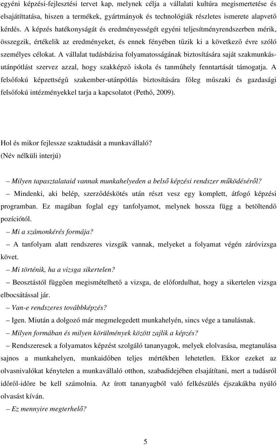 A vállalat tudásbázisa folyamatosságának biztosítására saját szakmunkásutánpótlást szervez azzal, hogy szakképző iskola és tanműhely fenntartását támogatja.