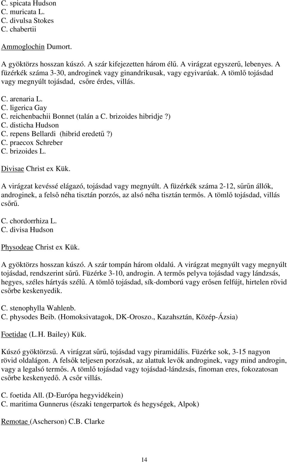 brizoides hibridje?) C. disticha Hudson C. repens Bellardi (hibrid eredetű?) C. praecox Schreber C. brizoides L. Divisae Christ ex Kük. A virágzat kevéssé elágazó, tojásdad vagy megnyúlt.