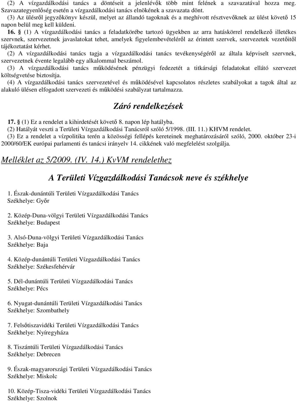 (1) A vízgazdálkodási tanács a feladatkörébe tartozó ügyekben az arra hatáskörrel rendelkezı illetékes szervnek, szervezetnek javaslatokat tehet, amelyek figyelembevételérıl az érintett szervek,