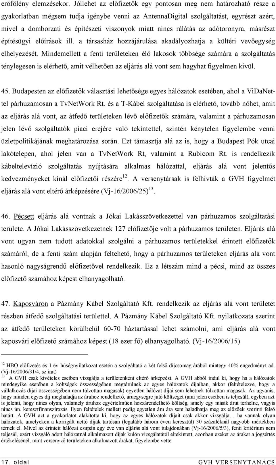 miatt nincs rálátás az adótoronyra, másrészt építésügyi előírások ill. a társasház hozzájárulása akadályozhatja a kültéri vevőegység elhelyezését.