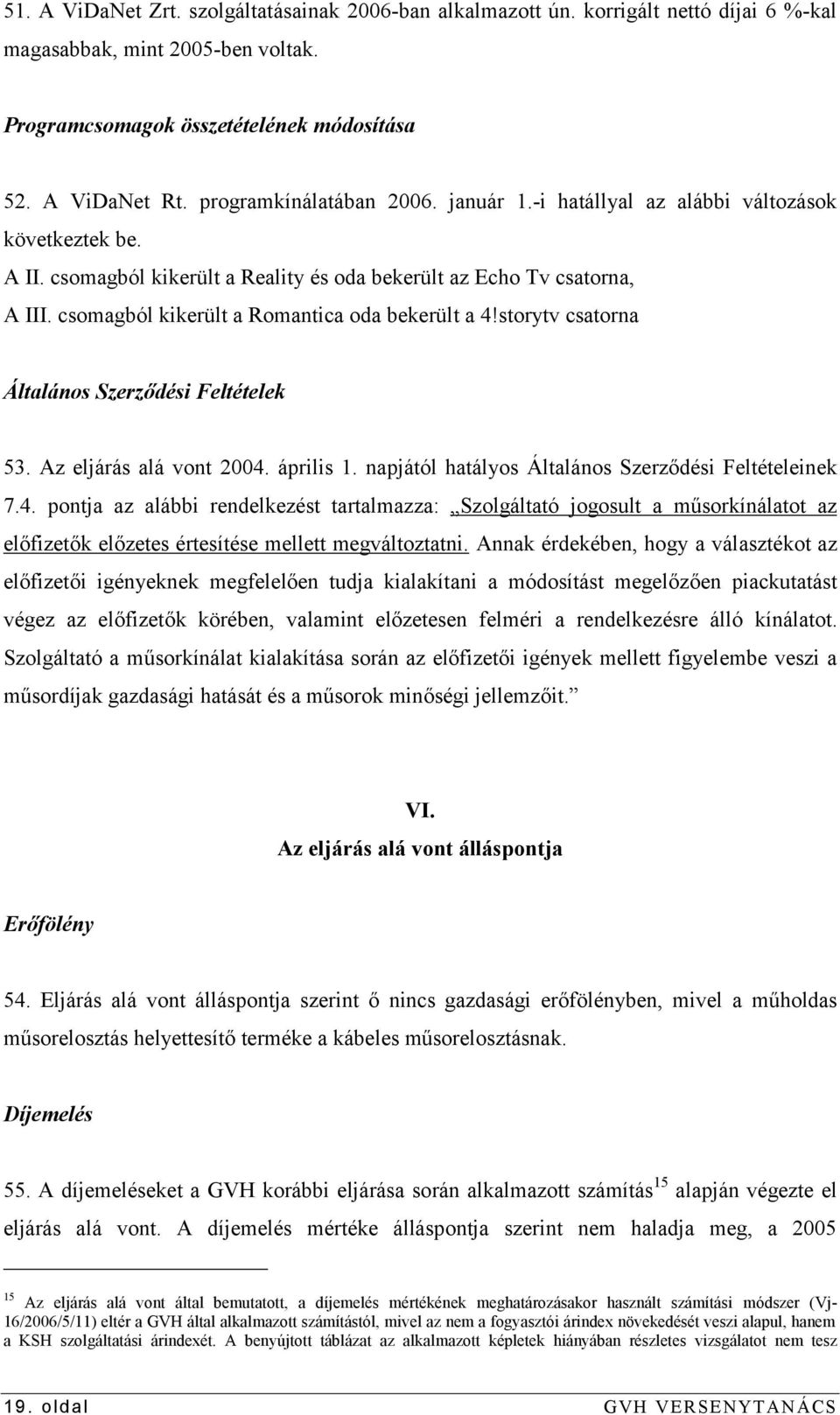 csomagból kikerült a Romantica oda bekerült a 4!storytv csatorna Általános Szerződési Feltételek 53. Az eljárás alá vont 2004. április 1. napjától hatályos Általános Szerződési Feltételeinek 7.4. pontja az alábbi rendelkezést tartalmazza: Szolgáltató jogosult a műsorkínálatot az előfizetők előzetes értesítése mellett megváltoztatni.