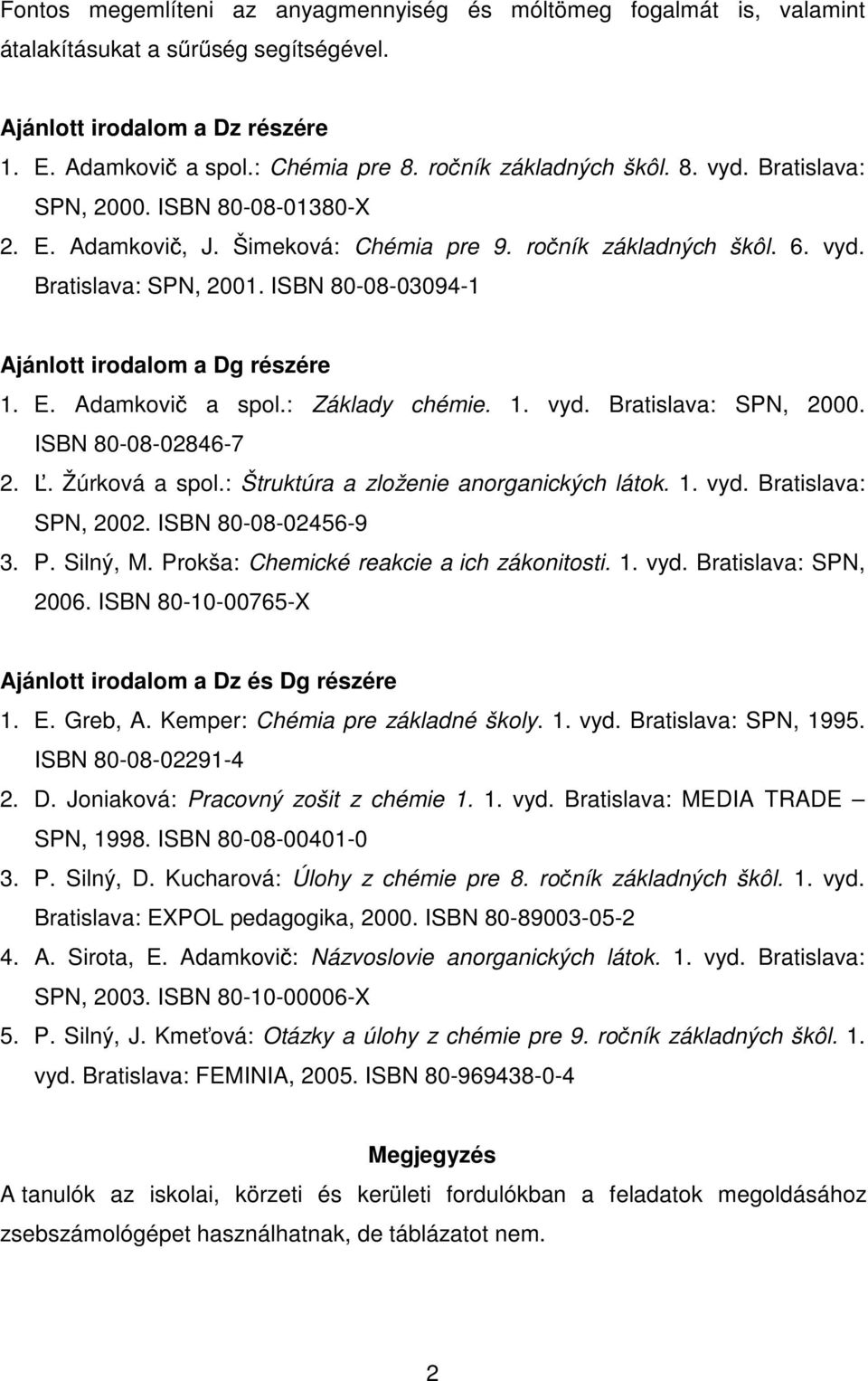 ISBN 80-08-03094-1 Ajánlott irodalom a Dg részére 1. E. Adamkovi a spol.: Základy chémie. 1. vyd. Bratislava: SPN, 2000. ISBN 80-08-02846-7 2.. Žúrková a spol.