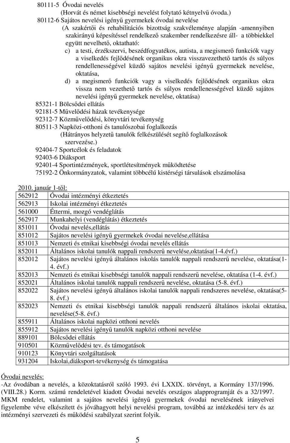 a többiekkel együtt nevelhetı, oktatható: c) a testi, érzékszervi, beszédfogyatékos, autista, a megismerı funkciók vagy a viselkedés fejlıdésének organikus okra visszavezethetı tartós és súlyos