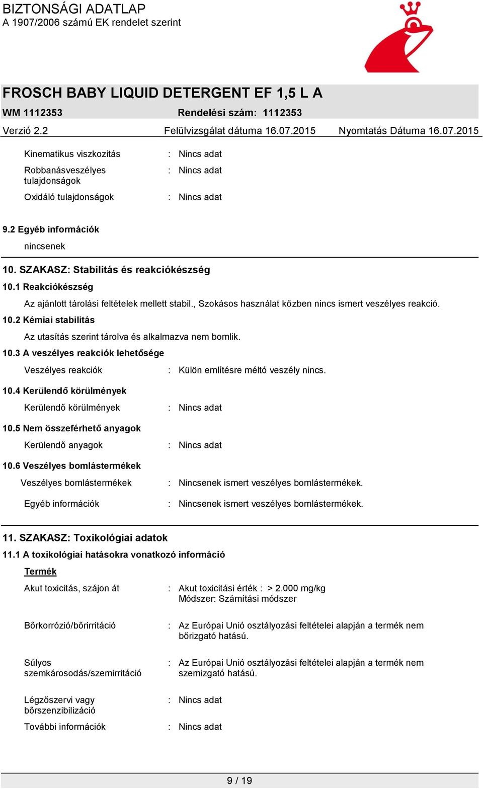 10.3 A veszélyes reakciók lehetősége Veszélyes reakciók : Külön említésre méltó veszély nincs. 10.4 Kerülendő körülmények Kerülendő körülmények 10.5 Nem összeférhető anyagok Kerülendő anyagok 10.