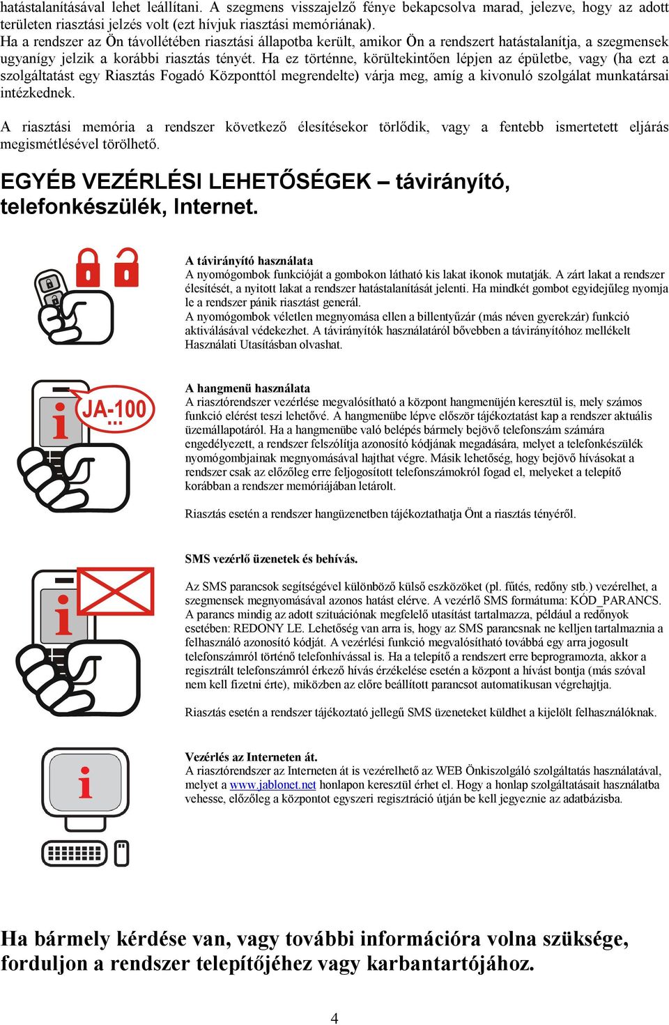 Ha ez történne, körültekintően lépjen az épületbe, vagy (ha ezt a szolgáltatást egy Riasztás Fogadó Központtól megrendelte) várja meg, amíg a kivonuló szolgálat munkatársai intézkednek.