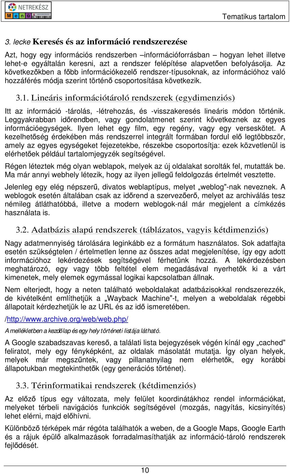 Lineáris információtároló rendszerek (egydimenziós) Itt az információ -tárolás, -létrehozás, és -visszakeresés lineáris módon történik.